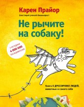 Не рычите на собаку! Книга о дрессировке людей, животных и самого себя!