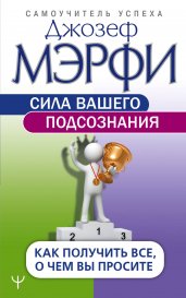 Сила вашего подсознания. Как получить все, о чем вы просите