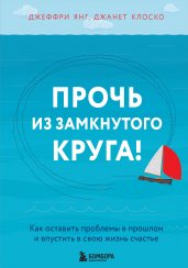 Прочь из замкнутого круга! Как оставить проблемы в прошлом и впустить в свою жизнь счастье