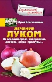 Лечение луком. От атеросклероза, гипертонии, диабета, отита, простуды