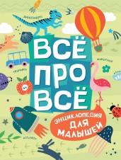 Всё про всё. Энциклопедия для малышей