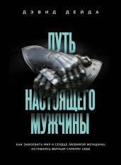 Путь настоящего мужчины. Как завоевать мир и сердц