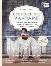 Современное макраме. Самое полное и понятное пошаговое руководство для начинающих. Новейшая энциклопедия