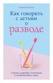 Как говорить с детьми о разводе. Строим здоровые отношения в изменившейся семье