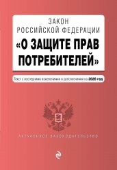Закон РФ "О защите прав потребителей". Текст с изменениями и дополнениями на 2020 год