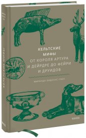 Кельтские мифы. От короля Артура и Дейрдре до фейри и друидов