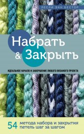 Набрать и Закрыть. 54 метода набора и закрытия петель шаг за шагом. Идеальная техника для для любого вязаного проекта