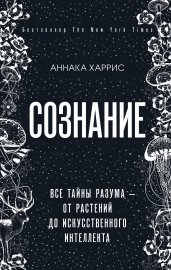 Сознание. Все тайны разума — от растений до искусственного интеллекта