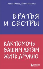 Братья и сестры. Как помочь вашим детям жить дружно