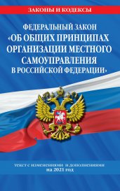 Федеральный закон "Об общих принципах организации местного самоуправления в Российской Федерации": текст с изм. и доп. на 2021 год