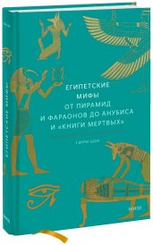 Египетские мифы. От пирамид и фараонов до Анубиса и "Книги мертвых"