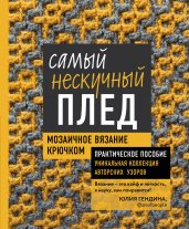 Самый нескучный плед. Мозаичное вязание крючком. Практическое пособие и уникальная коллекция авторских узоров