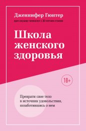 Школа женского здоровья. Преврати свое тело в источник удовольствия, позаботившись о нем