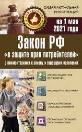 Закон РФ "О защите прав потребителей" с комментариями к закону и образцами заявлений на 1 мая 2021 года