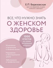 Елена Березовская: Все, что нужно знать о женском здоровье. 1000 ответов на самые актуальные вопросы