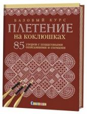 Базовый курс.Плетение на коклюшках:85 узоров с пошаговыми описаниями и схемами