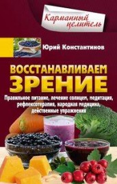 Восстанавливаем зрение. Правильное питание, лечение солнцем, медитация, рефлексотерапия, народная ме