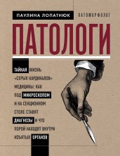 Патологи. Тайная жизнь "серых кардиналов" медицины: Как под микроскопом и на секционном столе ставят диагнозы и что порой находят внутри изъятых органов