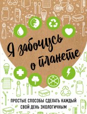 Я забочусь о планете. Простые способы сделать каждый свой день экологичным