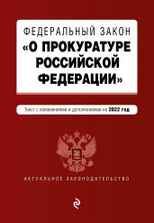 Федеральный закон "О прокуратуре Российской Федерации". Текст с изм. и доп. на 2022 г.