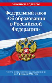 Федеральный закон "Об образовании в Российской Федерации": текст с посл. изм. на 1 февраля 2022 года
