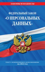 Федеральный закон «О персональных данных»: текст с изм. и доп. на 2022 год