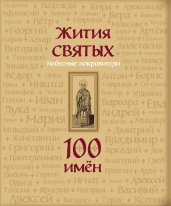 Жития святых. Небесные покровители. 100 имён