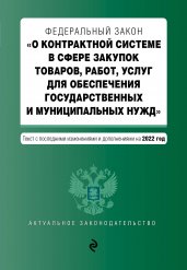 Федеральный закон "О контрактной системе в сфере закупок товаров, работ, услуг для обеспечения государственных и муниципальных нужд" с посл. изм. и доп. на 2022 год