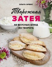 Творожная затея. 50 вкусных блюд из творога