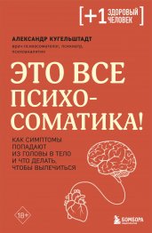 Это все психосоматика! Как симптомы попадают из головы в тело и что делать, чтобы вылечиться